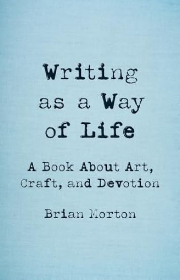 Writing as a Way of Life: A Book about Art, Craft, and Devotion