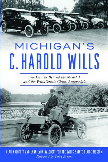 Michigan's C. Harold Wills: The Genius Behind the Model T and the Wills Sainte Claire Automobile