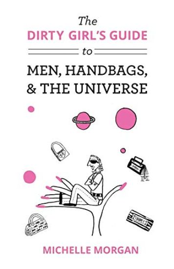The Dirty Girl's Guide to Men, Handbags, & the Universe