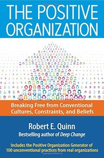 The Positive Organization: Breaking Free from Conventional Cultures, Constraints, and Beliefs