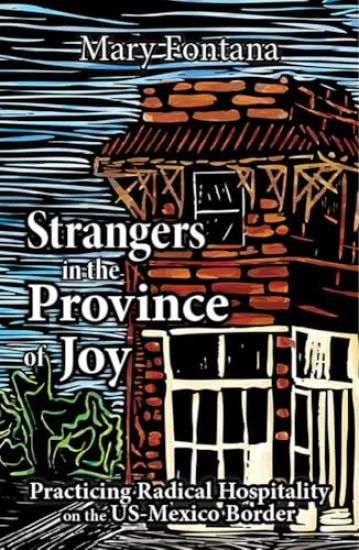 Strangers in the Province of Joy: Practicing Radical Hospitality on the Us - Mexico Border