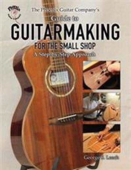 The Phoenix Guitar Company's Guide to Guitarmaking for the Small Shop
