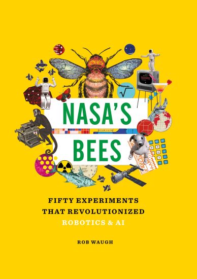 Nasa's Bees: Fifty Experiments That Revolutionized Robotics and AI