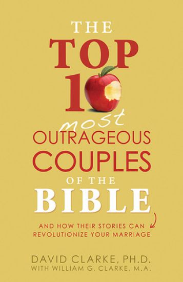 The Top 10 Most Outrageous Couples of the Bible and How Their Stories Can Revolutionize Your Marriage