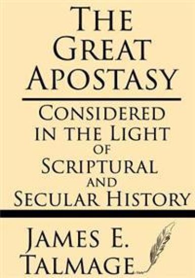 The Great Apostasy: Considered in the Light of Scriptural and Secular History