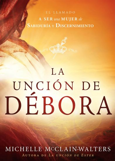 La Unción de Débora: El Llamado a Ser Una Mujer de Sabiduría Y Discernimiento / The Deborah Anointing: Embracing the Call to Be a Woman of Wisdom