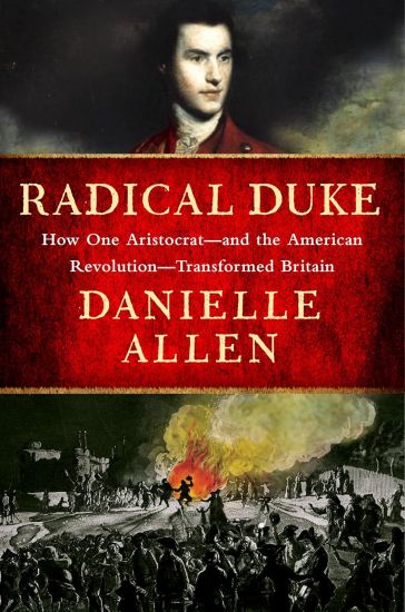 Radical Duke: How One Aristocrat-And the American Revolution-Transformed Britain