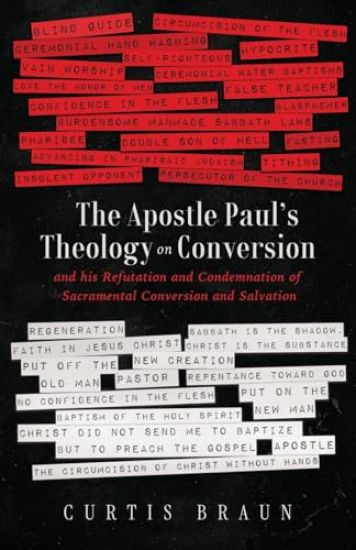 The Apostle Paul's Theology on Conversion - and His Refutation and Condemnation of Sacramental Conversion and Salvation