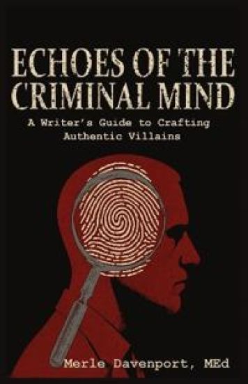 Echoes of the Criminal Mind - Helping Writers Develop Intriguing Villains By Understanding the Criminal Mind