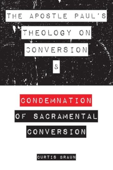 The Apostle Paul's Theology on Conversion and Condemnation of Sacramental Conversion