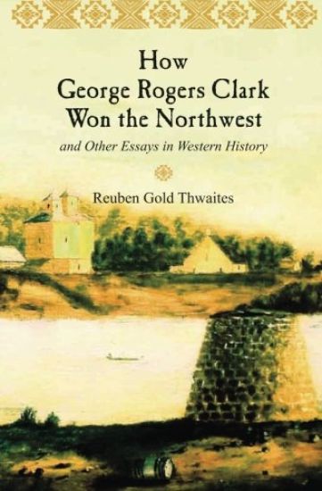 How George Rogers Clark Won the Northwest: and Other Essays in Western History