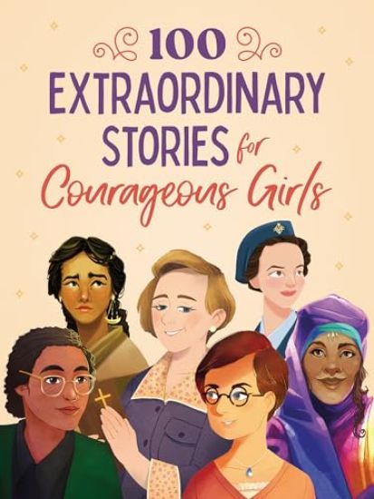 100 Extraordinary Stories for Courageous Girls: Unforgettable Tales of Women of Faith