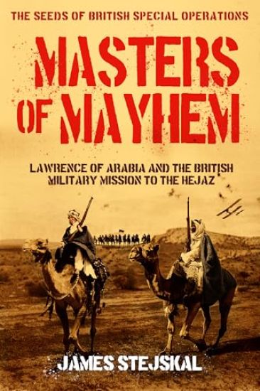 Masters of Mayhem: Lawrence of Arabia and the British Military Mission to the Hejaz