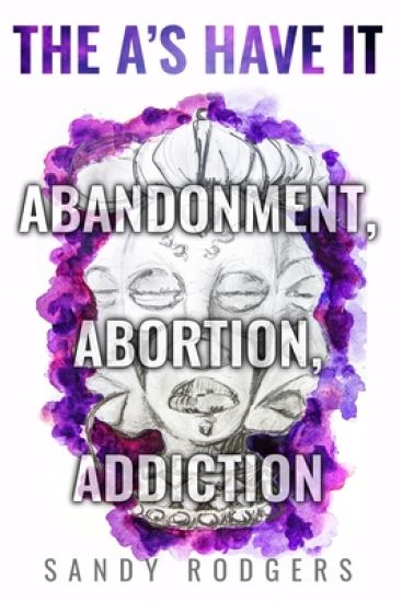 The A's Have It - Abandonment, Abortion, Addiction