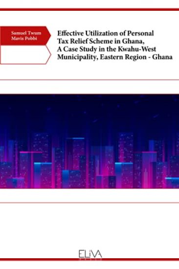 Effective Utilization of Personal Tax Relief Scheme in Ghana, A Case Study in the Kwahu-West Municipality, Eastern Region - Ghana