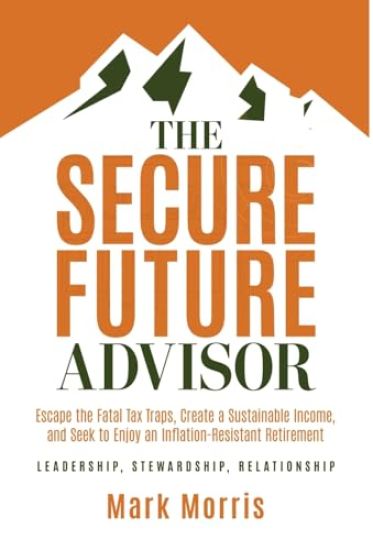 The Secure Future Advisor: Escape the Fatal Tax Traps, Create a Sustainable Income, and Seek to Enjoy an Inflation-Resistant Retirement