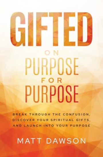 Gifted on Purpose for Purpose: Break Through the Confusion, Discover Your Spiritual Gifts, and Launch into Your Purpose