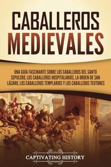 Caballeros medievales: Una guía fascinante sobre los caballeros del Santo Sepulcro, los caballeros hospitalarios, la Orden de San Lázaro, los