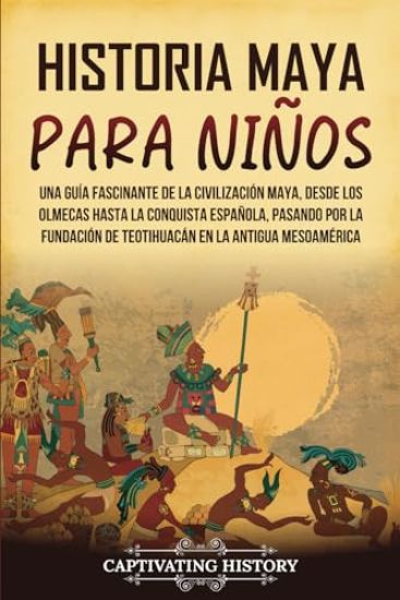 Historia maya para niños: Una guía fascinante de la civilización maya, desde los olmecas hasta la conquista española, pasando por la fundación d