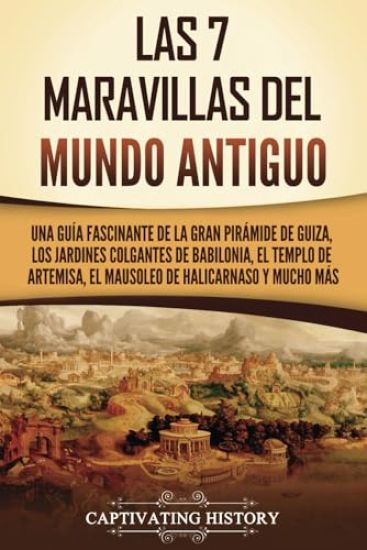 Las 7 maravillas del mundo antiguo: Una guía fascinante de la Gran Pirámide de Guiza, los Jardines Colgantes de Babilonia, el Templo de Artemisa, el M