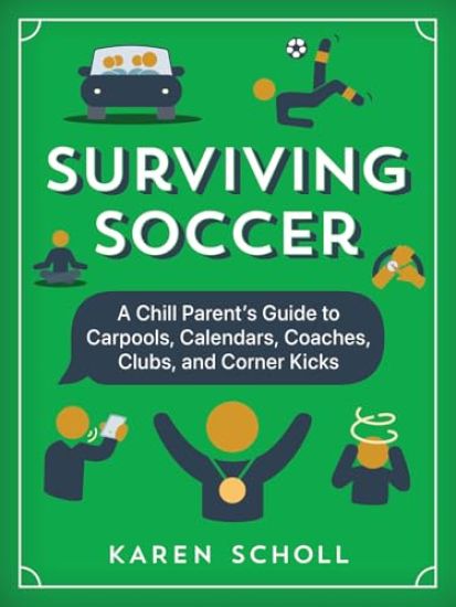 Surviving Soccer: The Chill Parent's Guide to Carpools, Calendars, Coaches, Clubs, and Corner Kicks