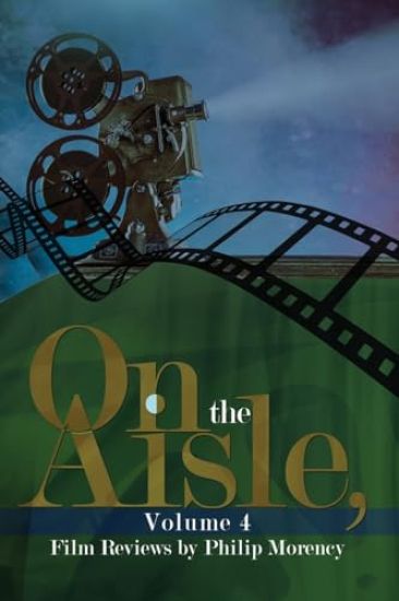On the Aisle, Volume 4: Film Reviews by Philip Morency