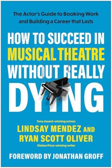 How to Succeed in Musical Theatre Without Really Dying: The Actor's Guide to Booking Work and Building a Career That Lasts