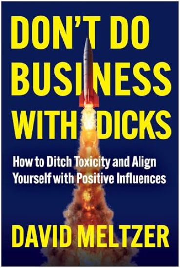 Don't Do Business with Dicks: How to Ditch Toxicity and Align Yourself with Positive Influences