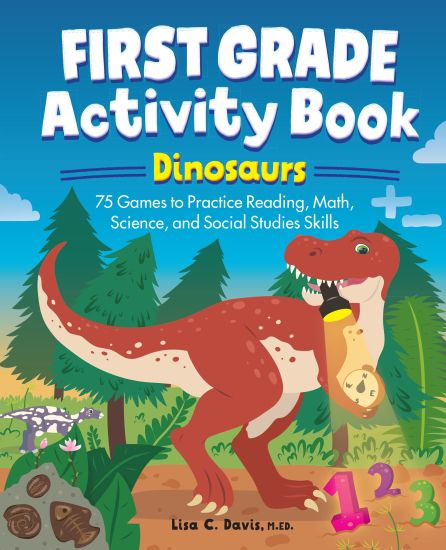 First Grade Activity Book: Dinosaurs: 75 Games to Practice Reading, Math, Science & Social Studies Skills