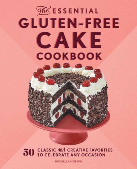 The Essential Gluten-Free Cake Cookbook: 50 Classic and Creative Favorites to Celebrate Any Occasion