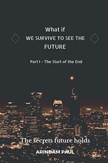 WHAT IF - WE SURVIVE TO SEE THE FUTURE Part I - The Start of the End
