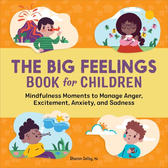 The Big Feelings Book for Children: Mindfulness Moments to Manage Anger, Excitement, Anxiety, and Sadness