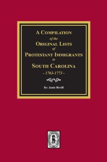 A Compilation of the Original Lists of Protestant Immigrants to South Carolina, 1763-1773