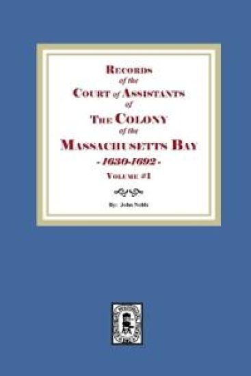 Records of the Court of Assistants of the Colony of the Massachusetts Bay 1630-1692. Volume #1