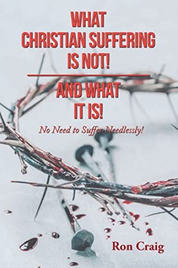 What Christian Suffering Is Not! and What It Is!