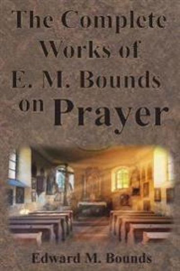 The Complete Works of E.M. Bounds on Prayer