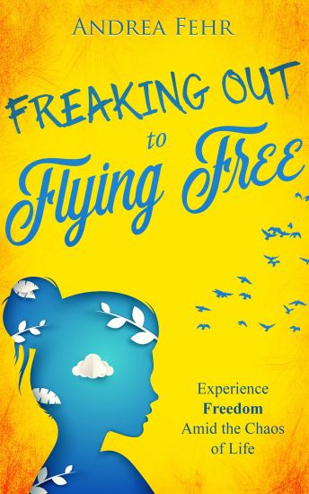 Freaking Out to Flying Free: Experience Freedom Amid the Chaos of Life