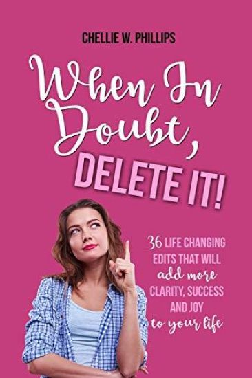 When in Doubt, Delete It!: 36 Life Changing Edits That Will Add More Clarity, Success, and Joy to Your Life
