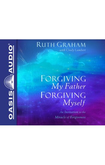 Forgiving My Father, Forgiving Myself: An Invitation to the Miracle of Forgiveness