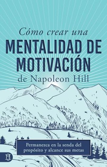 Cómo Crear Una Mentalidad de Motivación de Napoleon Hill (Napoleon Hill's How to Create a Motivated Mindset): Permanezca En La Senda del Propósito Y A