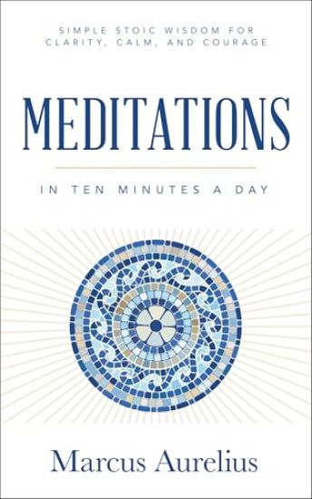 Meditations in Ten Minutes a Day: Simple Stoic Wisdom for Clarity, Calm, and Courage