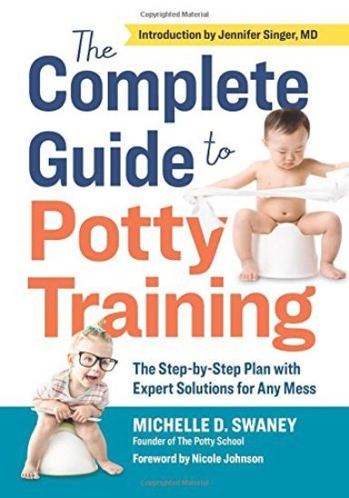 The Complete Guide to Potty Training: The Step-by-Step Plan with Expert Solutions for Any Mess