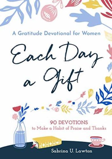 Each Day a Gift: A Gratitude Devotional for Women: 90 Devotions to Make a Habit of Praise and Thanks