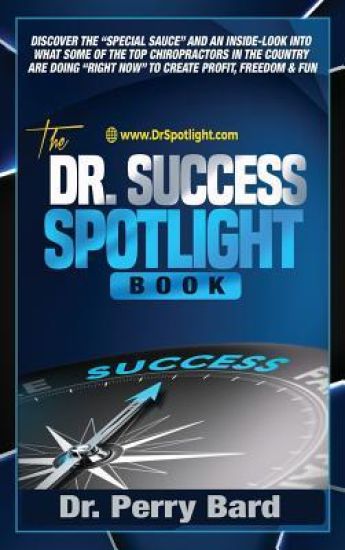 The Dr. Success Spotlight Book: Discover the "Special Sauce" and an Inside-Look Into What Some of the Top Chiropractors In the Country Are Doing "Righ