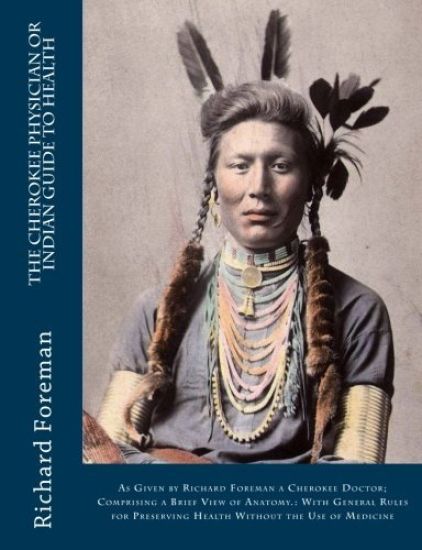 The Cherokee Physician Or Indian Guide to Health: As Given by Richard Foreman a Cherokee Doctor; Comprising a Brief View of Anatomy.: With General Rul
