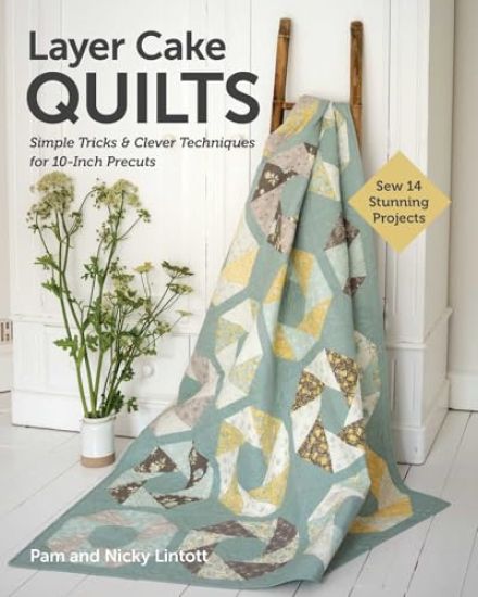 Layer Cake Quilts: Sew 14 Stunning Projects; Simple Tricks & Clever Techniques for 10-Inch Precuts