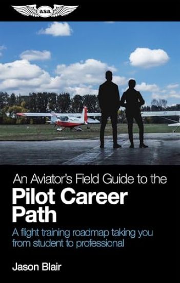An Aviator's Field Guide to the Pilot Career Path: A Flight Training Roadmap Taking You from Student to Professional
