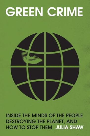 Green Crime: Inside the Minds of the People Destroying the Planet, and How to Stop Them