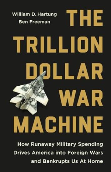 The Trillion Dollar War Machine: How Runaway Military Spending Drives America Into Foreign Wars and Bankrupts Us at Home