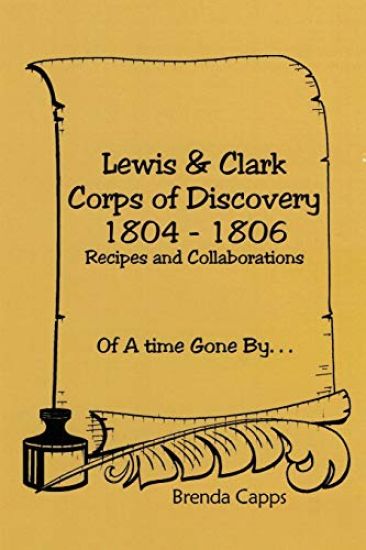 Lewis & Clark Corps of Discovery 1804-1806: Recipes and Collaborations Of A time Gone By...